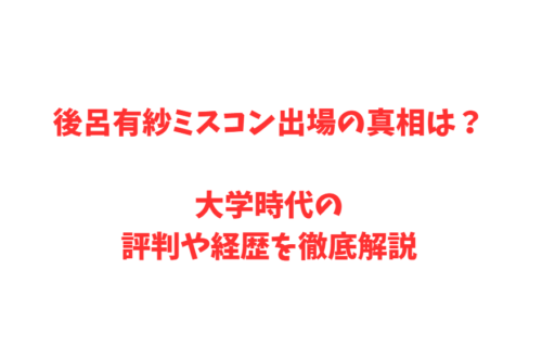 後呂有紗ミスコン出場の真相は？大学時代の評判や経歴を徹底解説