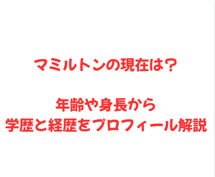 マミルトンの現在は？年齢や身長から学歴と経歴をプロフィール解説