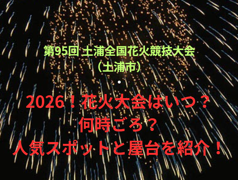 【第95回 土浦全国花火競技大会（土浦市）】2026！花火大会はいつ・何時ごろ？人気スポットや屋台も紹介！