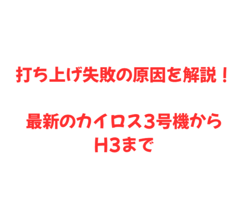 打ち上げ失敗の原因を解説！最新のカイロス3号機からH3まで