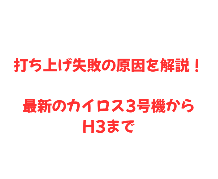打ち上げ失敗の原因を解説！最新のカイロス3号機からH3まで