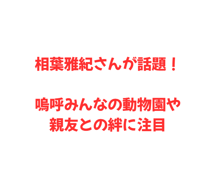 相葉雅紀さんが話題！嗚呼みんなの動物園や親友との絆に注目