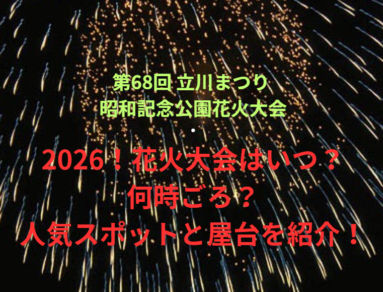 【第68回 立川まつり 昭和記念公園花火大会】2026！花火大会はいつ・何時ごろ？人気スポットや屋台も紹介！