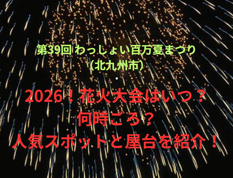 【第39回 わっしょい百万夏まつり（北九州市）】2026！花火大会はいつ・何時ごろ？人気スポットや屋台も紹介！