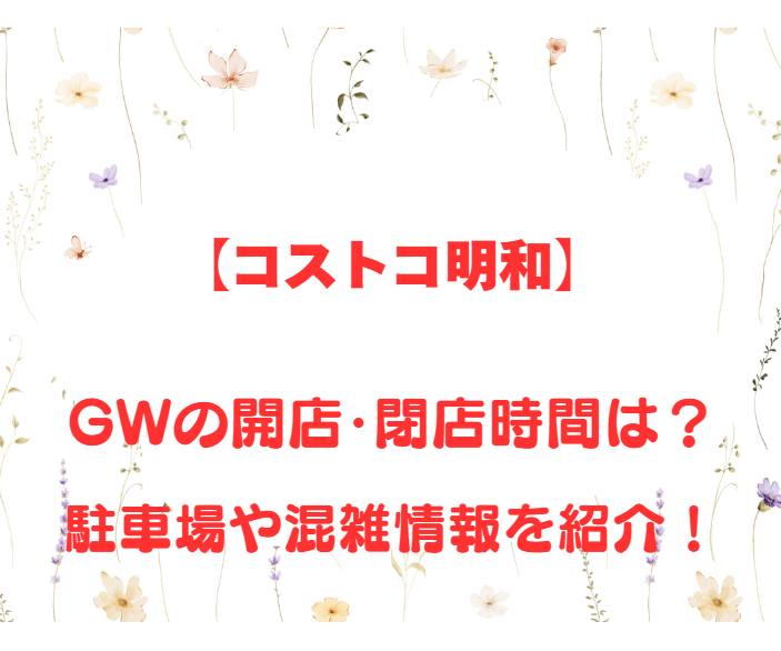 【コストコ明和】GWの開店、閉店時間は何時？駐車場や混雑情報も詳しく紹介！