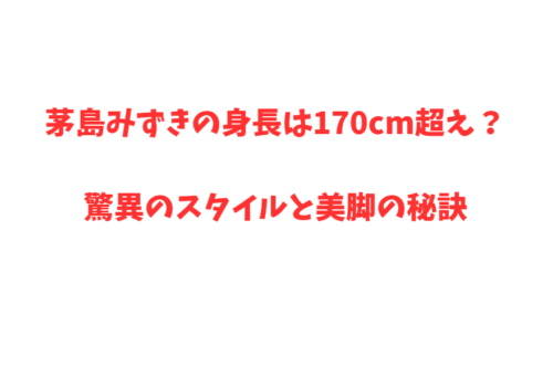 茅島みずきの身長は170cm超え？驚異のスタイルと美脚の秘訣