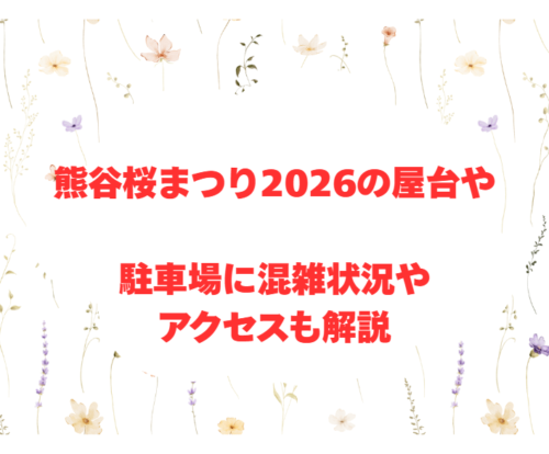 熊谷桜まつり2026の屋台や駐車場に混雑状況やアクセスも解説