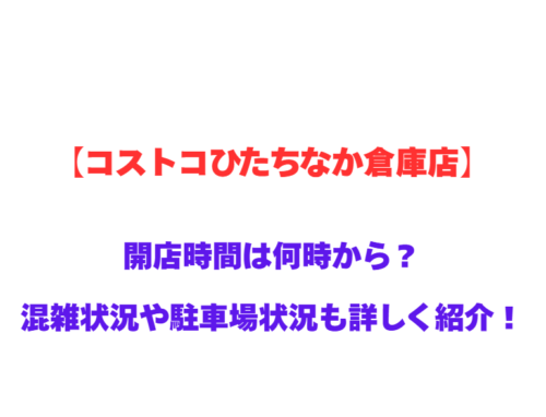 【コストコひたちなか倉庫店】GWの開店時間は何時から？混雑状況や駐車場状況も詳しく紹介！