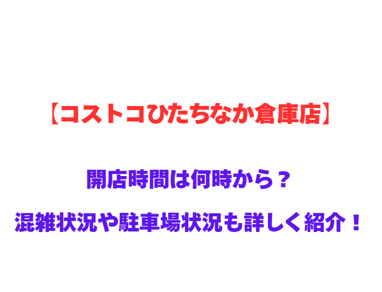 【コストコひたちなか倉庫店】GWの開店時間は何時から？混雑状況や駐車場状況も詳しく紹介！