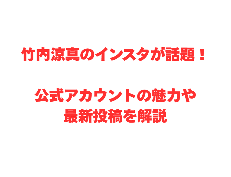 竹内涼真のインスタが話題！公式アカウントの魅力や最新投稿を解説