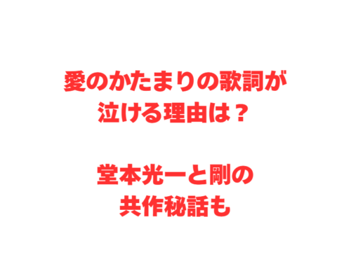 愛のかたまりの歌詞が泣ける理由は?堂本光一と剛の共作秘話も