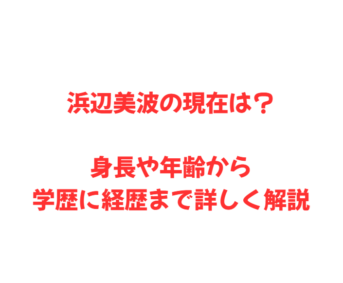 浜辺美波の現在は？身長や年齢から学歴に経歴まで詳しく解説