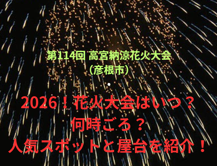 【第114回 高宮納涼花火大会（彦根市）】2026！花火大会はいつ・何時ごろ？人気スポットや屋台も紹介！