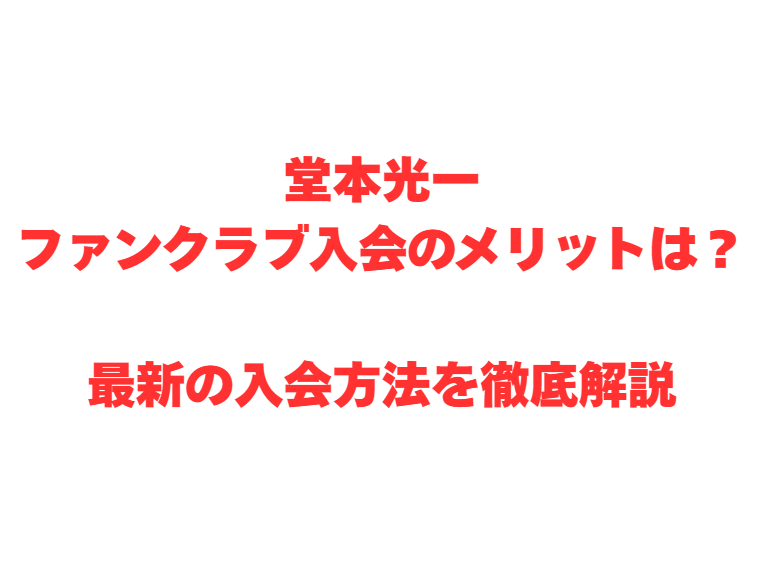 堂本光一ファンクラブ入会のメリットは？最新の入会方法を徹底解説