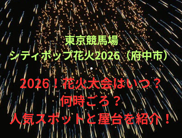 【東京競馬場シティポップ花火2026（府中市）】2026！花火大会はいつ・何時ごろ？人気スポットや屋台も紹介！