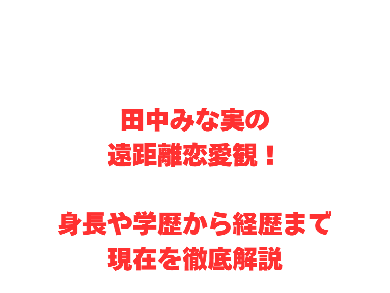 田中みな実の遠距離恋愛観！身長や学歴から経歴まで現在を徹底解説