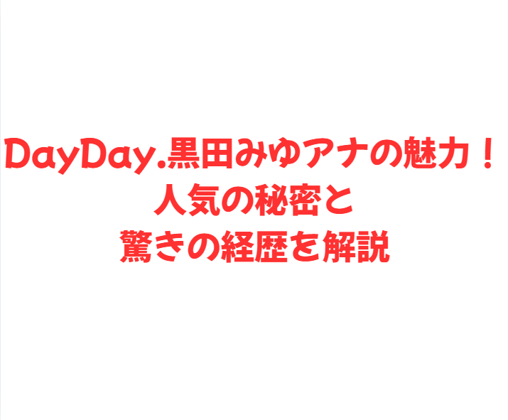 DayDay.黒田みゆアナの魅力！人気の秘密と驚きの経歴を解説