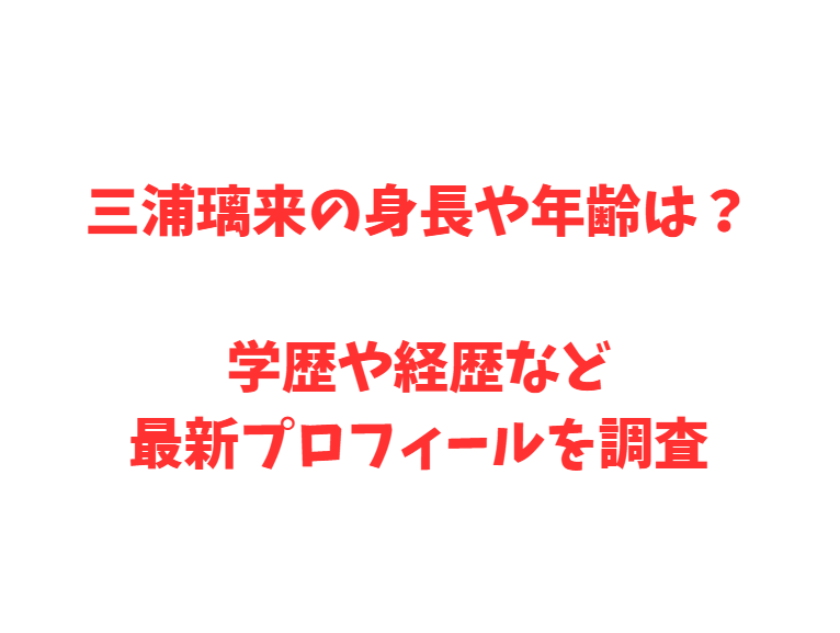 三浦璃来の身長や年齢は？学歴や経歴など最新プロフィールを調査