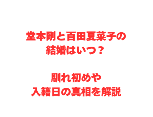 堂本剛と百田夏菜子の結婚はいつ？馴れ初めや入籍日の真相を解説