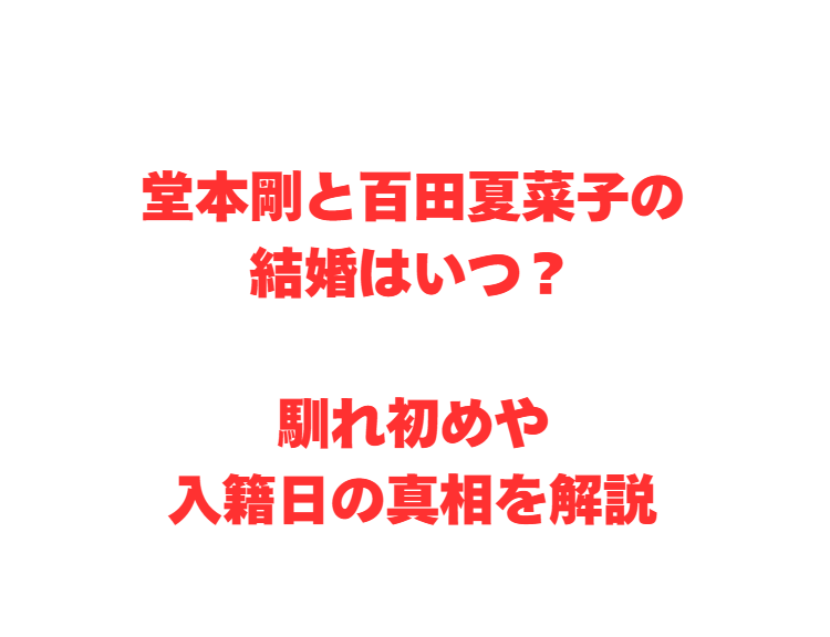 堂本剛と百田夏菜子の結婚はいつ？馴れ初めや入籍日の真相を解説