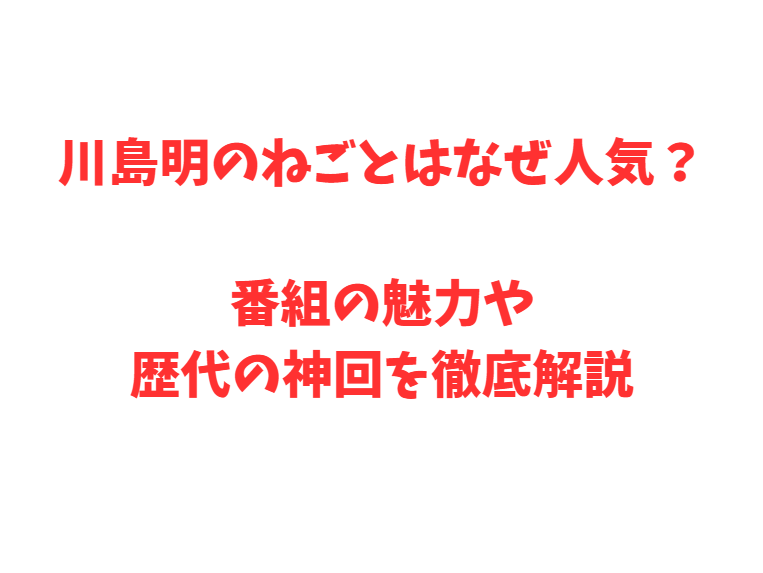 川島明のねごとはなぜ人気？番組の魅力や歴代の神回を徹底解説
