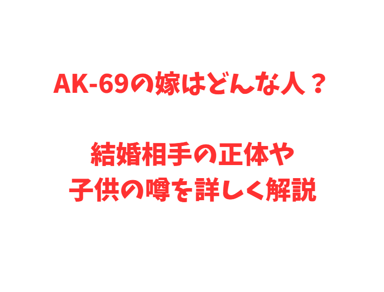AK-69の嫁はどんな人？結婚相手の正体や子供の噂を詳しく解説