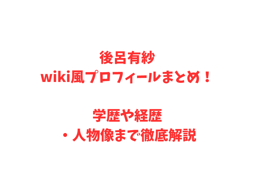 後呂有紗wiki風プロフィールまとめ！学歴や経歴・人物像まで徹底解説