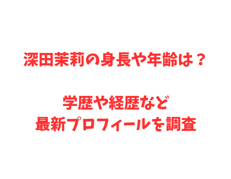 深田茉莉の身長や年齢は？学歴や経歴など最新プロフィールを調査