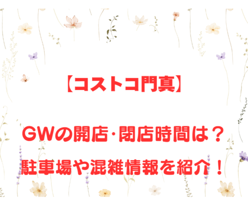 【コストコ門真】GWの開店、閉店時間は何時？駐車場や混雑情報も詳しく紹介！