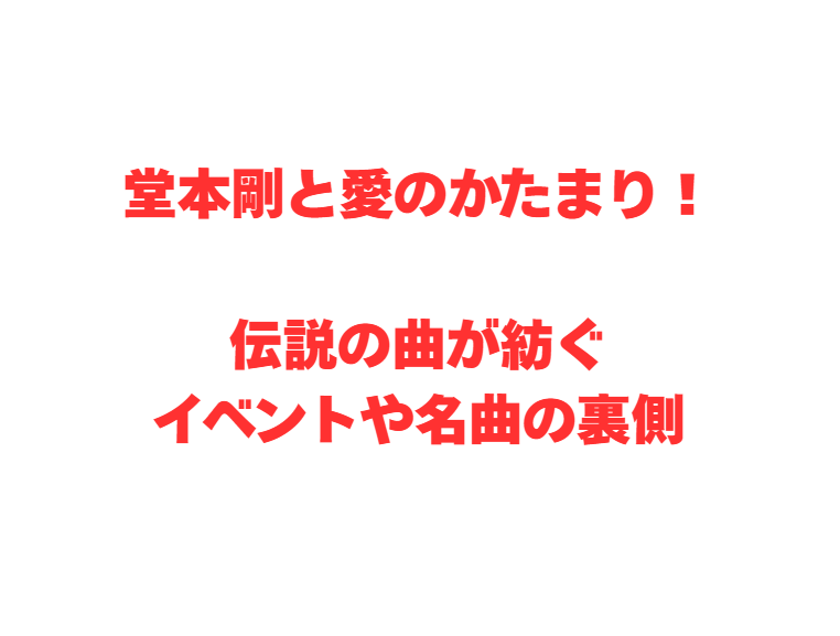 堂本剛と愛のかたまり！伝説の曲が紡ぐイベントや名曲の裏側
