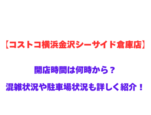 【コストコ横浜金沢シーサイド倉庫店】GWの開店時間は何時から？混雑状況や駐車場状況も詳しく紹介！