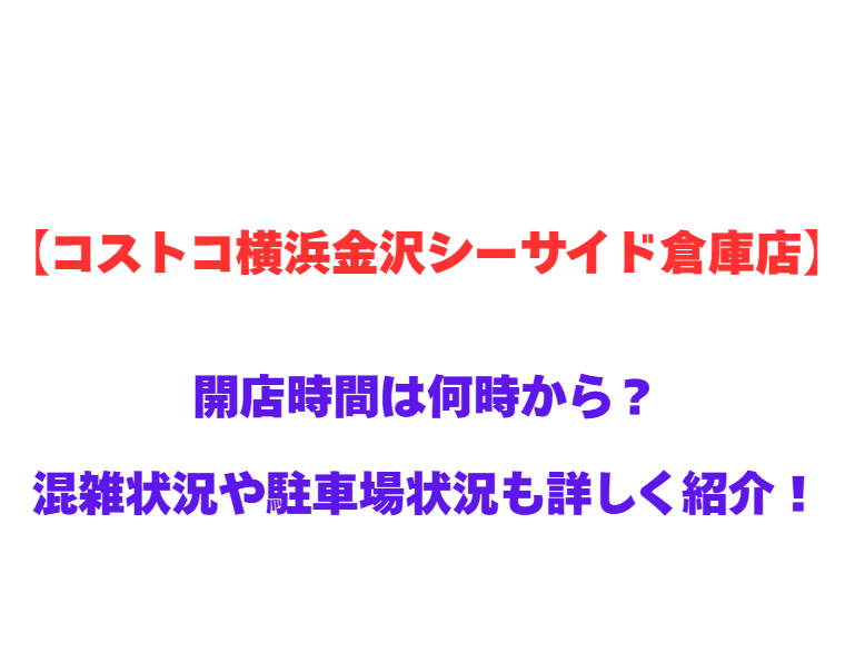 【コストコ横浜金沢シーサイド倉庫店】GWの開店時間は何時から？混雑状況や駐車場状況も詳しく紹介！