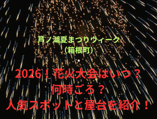 【芦ノ湖夏まつりウィーク（箱根町）】2026！花火大会はいつ・何時ごろ？人気スポットや屋台も紹介！