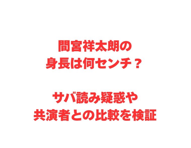 間宮祥太朗の身長は何センチ？サバ読み疑惑や共演者との比較を検証