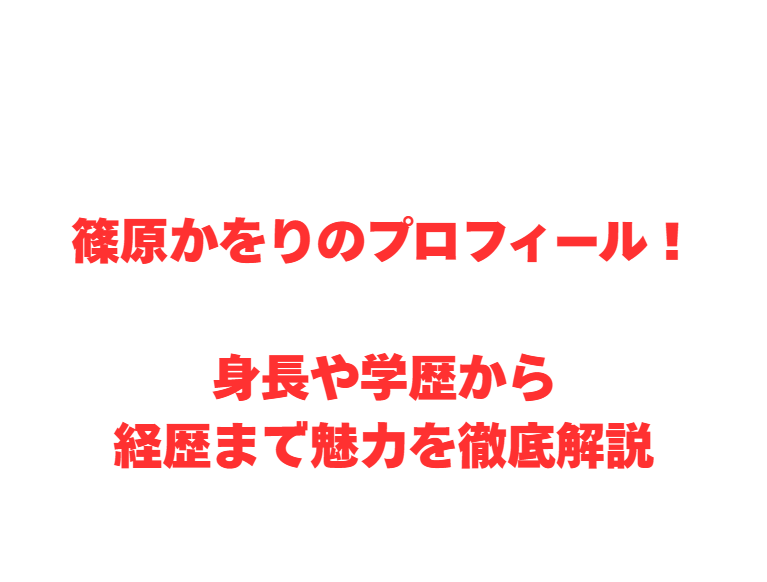篠原かをりのプロフィール！身長や学歴から経歴まで魅力を徹底解説