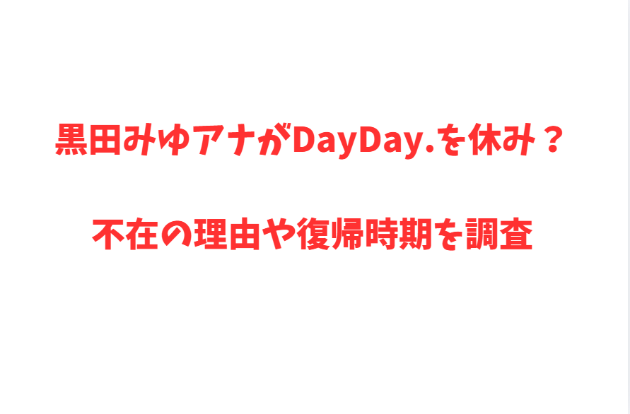 黒田みゆアナがDayDay.を休み？不在の理由や復帰時期を調査