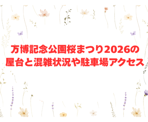 万博記念公園桜まつり2026の屋台と混雑状況や駐車場アクセス