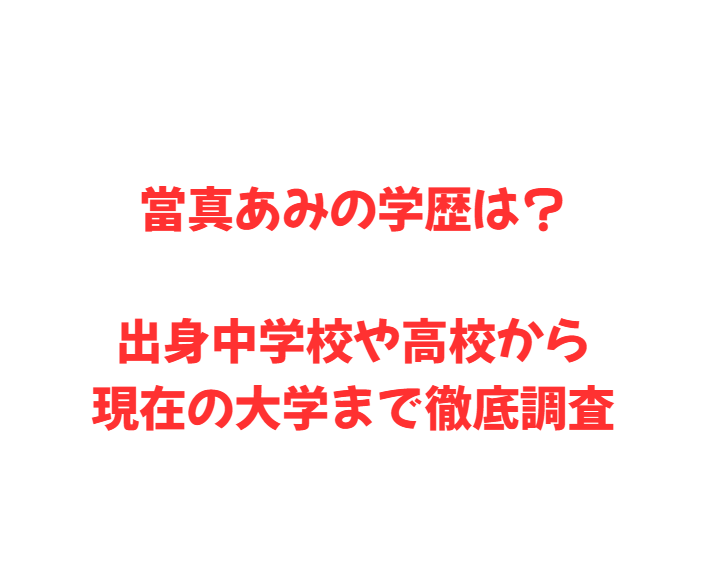 當真あみの学歴は？出身中学校や高校から現在の大学まで徹底調査