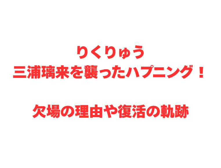 りくりゅう三浦璃来を襲ったハプニング！欠場の理由や復活の軌跡