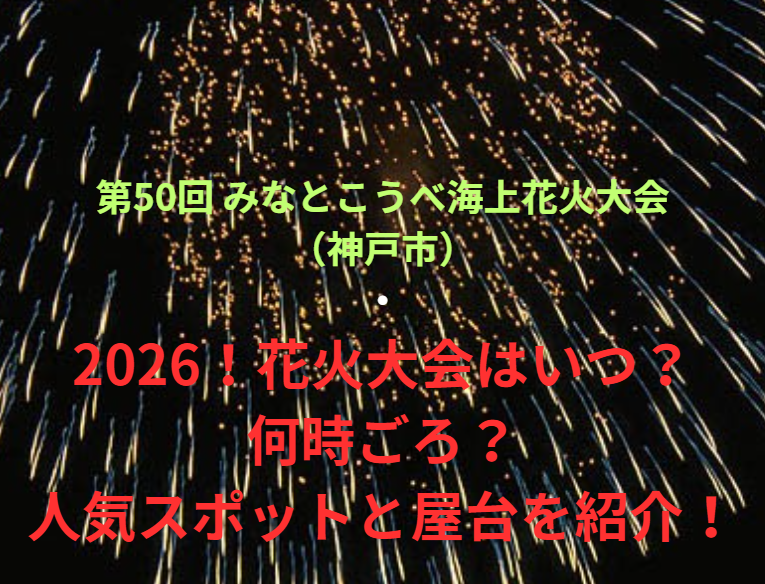 【第50回 みなとこうべ海上花火大会（神戸市）】2026！花火大会はいつ・何時ごろ？人気スポットや屋台も紹介！