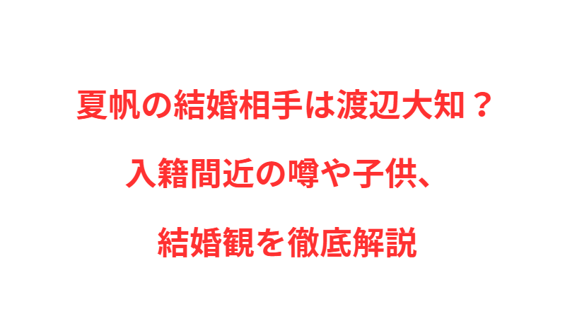 夏帆の結婚相手は渡辺大知？入籍間近の噂や子供、結婚観を徹底解説