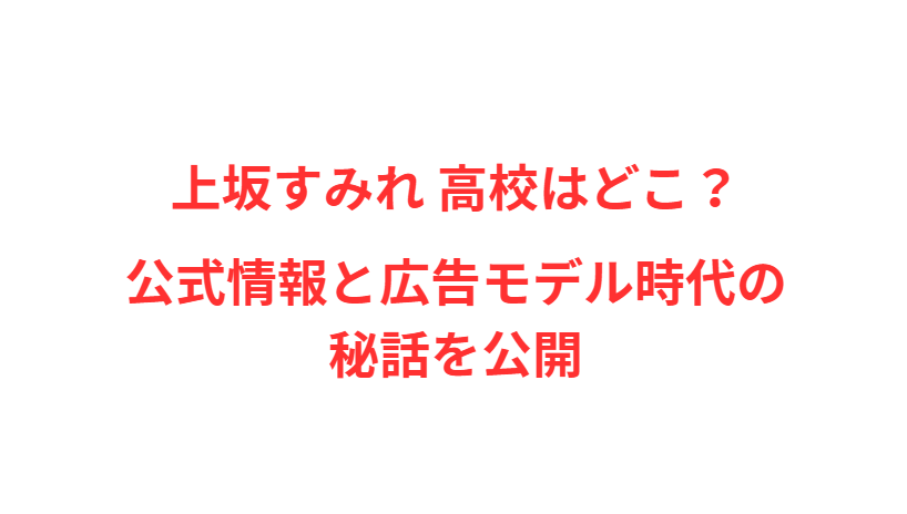 上坂すみれ 高校はどこ？公式情報と広告モデル時代の秘話を公開