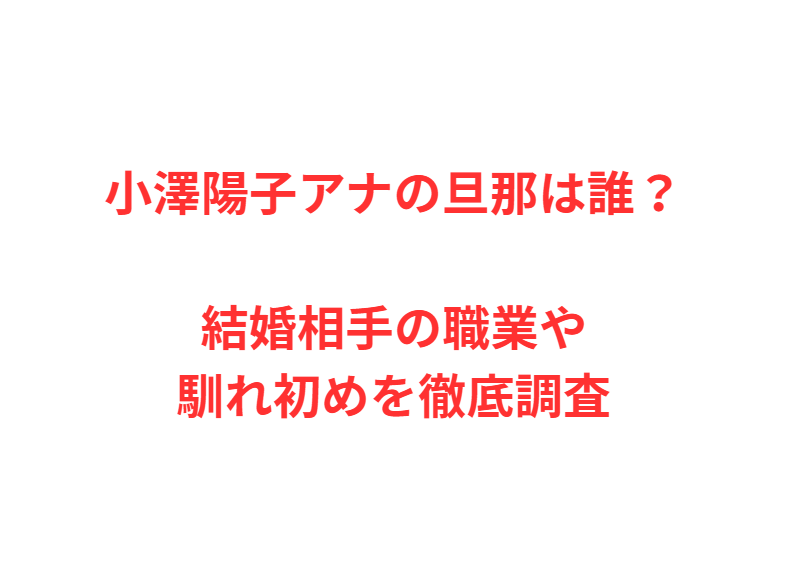 小澤陽子アナの旦那は誰？結婚相手の職業や馴れ初めを徹底調査