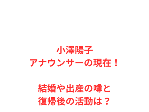 小澤陽子アナウンサーの現在!結婚や出産の噂と復帰後の活動は?