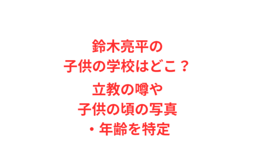 鈴木亮平の子供の学校はどこ？立教の噂や子供の頃の写真・年齢を特定