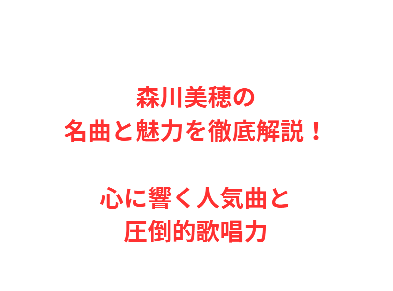 森川美穂の名曲と魅力を徹底解説！心に響く人気曲と圧倒的歌唱力