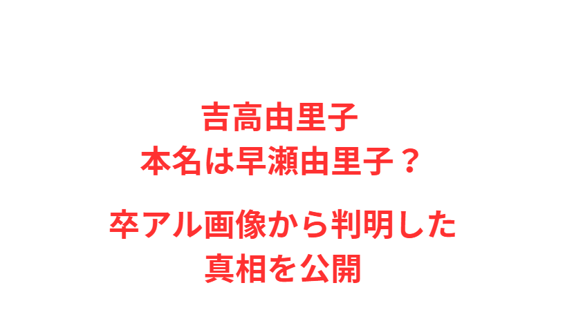 吉高由里子 本名は早瀬由里子？卒アル画像から判明した真相を公開
