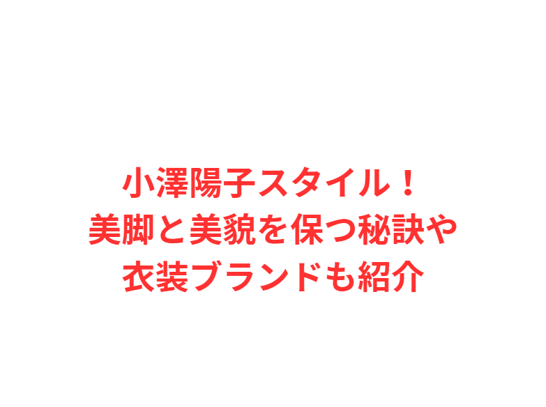 小澤陽子スタイル！美脚と美貌を保つ秘訣や衣装ブランドも紹介