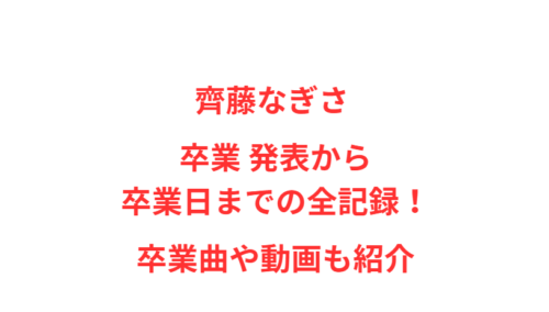 齊藤なぎさ 卒業 発表から卒業日までの全記録！卒業曲や動画も紹介