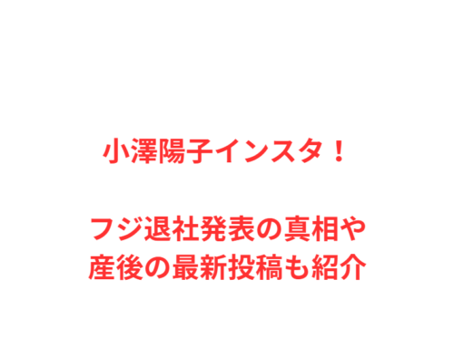 小澤陽子インスタ！フジ退社発表の真相や産後の最新投稿も紹介